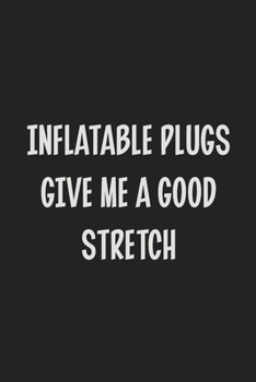 Inflatable Plugs Give Me A Good Stretch: Stiffer Than A Greeting Card: Use Our Novelty Journal To Document Your Sexual Adventures, Fantasies, or Kinky ... Makes a Great BDSM Lifestyle Gift For Adults