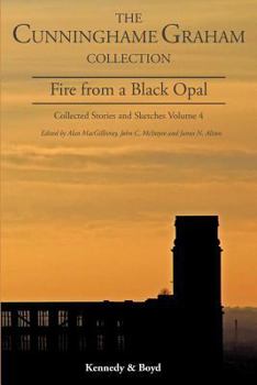 Fire from a Black Opal: Collected Stories and Sketches, Volume 4 - Book  of the Cunninghame Graham Collection