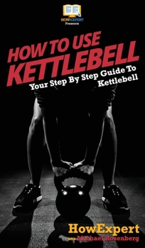 Hardcover How To Use Kettlebell: Your Step By Step Guide To Using Kettlebells Book