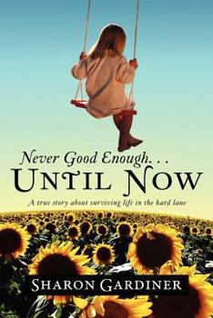 Never Good Enough . . . Until Now: A true story about surviving life in the hard lane