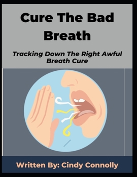 Cure The Bad Breath: Tracking Down The Right Awful Breath Cure