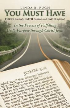 You Must Have Focus (on God), Faith (in God), and Favor (of God): In the Process of Fulfilling God's Purpose through Christ Jesus