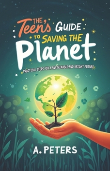 Paperback The Teen's Guide to Saving the Planet: Practical Steps for a Sustainable and Bright Future Book