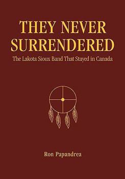 Paperback They Never Surrendered: The Lakota Sioux Band That Stayed in Canada Book