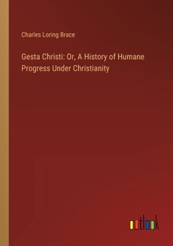 Gesta Christi: Or, A History of Humane Progress Under Christianity