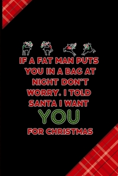 If A Fat Man Puts You In A Bag At Night… Don't Worry. I Told Santa I Want You For Christmas: Notebook Journal Composition Blank Lined Diary Notepad 120 Pages Paperback Red and Black Naughty Xmas