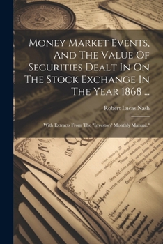Money Market Events, And The Value Of Securities Dealt In On The Stock Exchange In The Year 1868 ...: With Extracts From The "investors' Monthly Manual." - Primary Source Edition