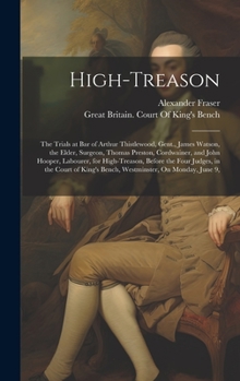 Hardcover High-Treason: The Trials at Bar of Arthur Thistlewood, Gent., James Watson, the Elder, Surgeon, Thomas Preston, Cordwainer, and John Book
