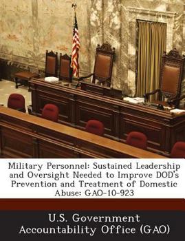 Paperback Military Personnel: Sustained Leadership and Oversight Needed to Improve Dod's Prevention and Treatment of Domestic Abuse: Gao-10-923 Book