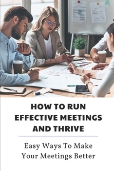 Paperback How To Run Effective Meetings And Thrive: Easy Ways To Make Your Meetings Better: Better Meetings Book