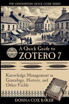 A Quick Guide to Zotero 7: Knowledge Management in Genealogy, History, and Other Fields (The Genohistory Quick Guide Series)