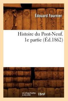 Paperback Histoire Du Pont-Neuf. 1e Partie (Éd.1862) [French] Book