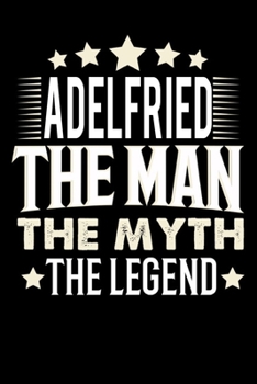 Notizbuch: Adelfried The Man The Myth The Legend (120 Blankoseiten als u.a. Tagebuch, Reisetagebuch für Vater, Ehemann, Freund, Kumpe, Bruder, Onkel und mehr) (German Edition)