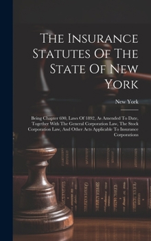 Hardcover The Insurance Statutes Of The State Of New York: Being Chapter 690, Laws Of 1892, As Amended To Date, Together With The General Corporation Law, The S Book