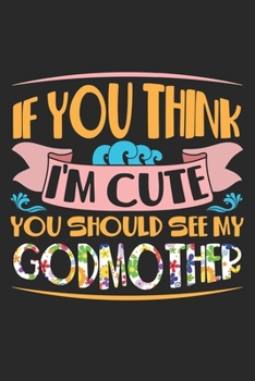 Paperback I you think I'm cute you should see my Godmother: Cute Family Love Cute Godmother Godchild Notebook 6x9 Inches 120 dotted pages for notes, drawings, f Book