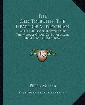 Paperback The Old Tolbuith, The Heart Of Midlothian: With The Luckenbooths And The Mercat Cross Of Edinburgh, From 1365 To 1617 (1887) Book