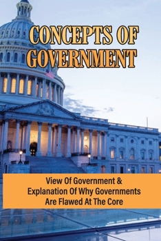 Paperback Concepts Of Government: View Of Government & Explanation Of Why Governments Are Flawed At The Core: State Government Structure Book