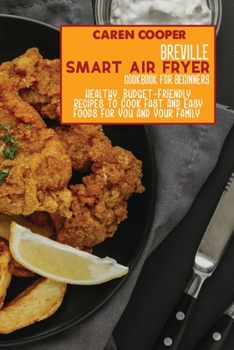 Paperback Breville Smart Air Fryer Cookbook for Beginners: Healthy, Budget-Friendly Recipes To Cook Fast And Easy Foods For You And Your Family. Book