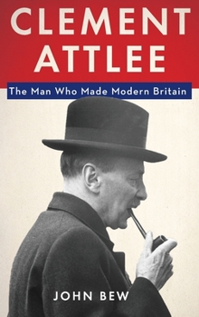 Hardcover Clement Attlee: The Man Who Made Modern Britain Book