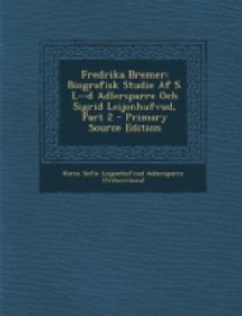 Paperback Fredrika Bremer: Biografisk Studie AF S. L--D Adlersparre Och Sigrid Leijonhufvud, Part 2 [Swedish] Book