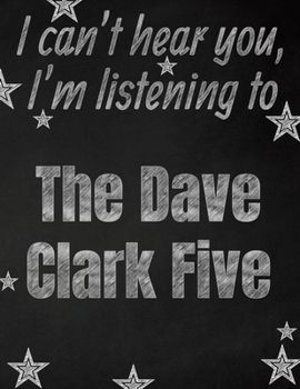 I can't hear you, I'm listening to The Dave Clark Five creative writing lined notebook: Promoting band fandom and music creativity through writing…one day at a time