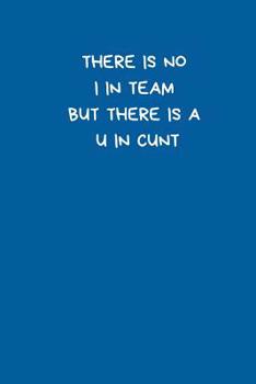 There is No I in Team. But There is a U In Cunt: Small Lined A5 Notebook (6" x 9") - Funny Birthday Present, Alternative Gift to a Greeting Card, Silly Banter Office Writing Stationary, Joke Journal t