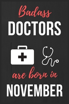 Badass Doctors Are Born In November: Doctors Birthday Gift, Medical Doctor gift ideas. Doctors Notebook Journal Diary, great for Birthdays & Christmas Funny Medical Student gift lined journal