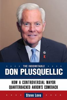 Hardcover The Indomitable Don Plusquellic: How a Controversial Mayor Quarterbacked Akron's Comeback Book