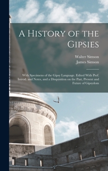 A History of the Gipsies: With Specimens of the Gipsy Language, Ed., With Preface, Intr. and Notes and a Disquisition On the Past, Present and Future of Gipsydom by J. Simson