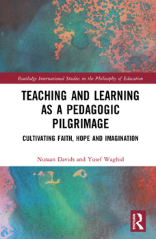 Paperback Teaching and Learning as a Pedagogic Pilgrimage: Cultivating Faith, Hope and Imagination Book