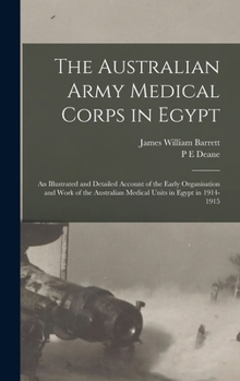 Hardcover The Australian Army Medical Corps in Egypt; an Illustrated and Detailed Account of the Early Organisation and Work of the Australian Medical Units in Book