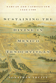 Hardcover Sustaining the Divine in Mexico Tenochtitlan: Nahuas and Catholicism, 1523-1700 Book