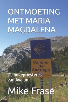 ONTMOETING MET MARIA MAGDALENA: De hogepriesteres van Avalon (Dutch Edition)