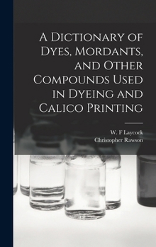 Hardcover A Dictionary of Dyes, Mordants, and Other Compounds Used in Dyeing and Calico Printing Book
