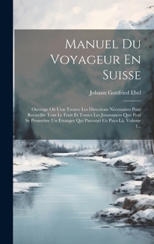 Hardcover Manuel Du Voyageur En Suisse: Ouvrage Où L'on Trouve Les Directions Nécessaires Pour Recueillir Tout Le Fruit Et Toutes Les Jouissances Que Peut Se [French] Book