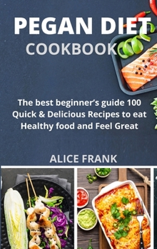 Pegan Diet Cookbook: The best beginner's guide 100 Quick & Delicious Recipes to eat Healthy food and Feel Great