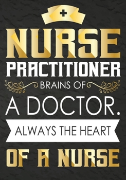 Nurse  Practitioner Brains of a Doctor Always the Heart of a Nurse: A Journal notebook,   Perfect for Notes, Journaling,, Graduation Gift for Nurses, ... as Nurse Journal/Organizer/Practitioner Gift.