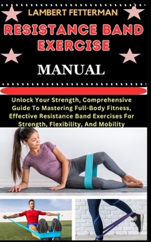 Paperback Resistance Band Exercise Manual: Unlock Your Strength, Comprehensive Guide To Mastering Full-Body Fitness, Effective Resistance Band Exercises For Str [Large Print] Book