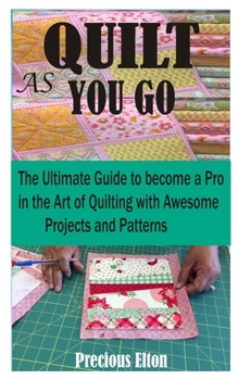 Paperback Quilt as You Go: The Ultimate guide to become a Pro in the art of Quilting with Awesome Projects and Patterns Book