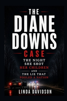 The Diane Downs Case: The Night She Shot Her Children and the Lie That Fooled a Nation