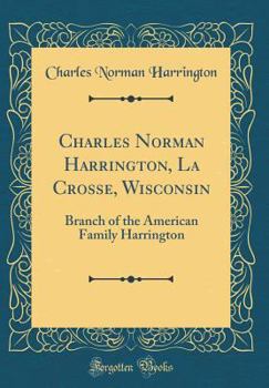 Hardcover Charles Norman Harrington, La Crosse, Wisconsin: Branch of the American Family Harrington (Classic Reprint) Book