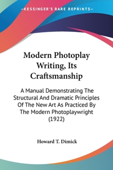 Paperback Modern Photoplay Writing, Its Craftsmanship: A Manual Demonstrating The Structural And Dramatic Principles Of The New Art As Practiced By The Modern P Book