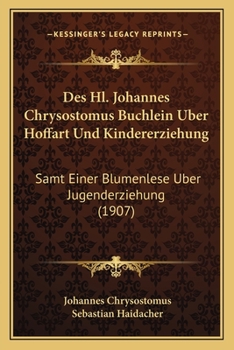 Paperback Des Hl. Johannes Chrysostomus Buchlein Uber Hoffart Und Kindererziehung: Samt Einer Blumenlese Uber Jugenderziehung (1907) [German] Book