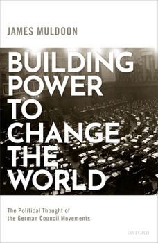 Hardcover Building Power to Change the World: The Political Thought of the German Council Movements Book