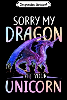 Paperback Composition Notebook: Sorry My Dragon Ate Your Unicorn Funny Gift Journal/Notebook Blank Lined Ruled 6x9 100 Pages Book