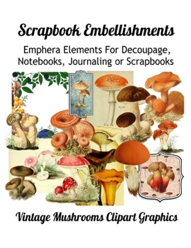 Paperback Scrapbook Embellishments: Emphera Elements for Decoupage, Notebooks, Journaling or Scrapbooks. Vintage Mushroom Clipart Graphics Book