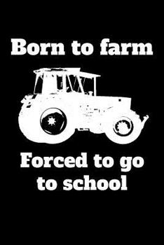 Born to farm Forced to go to school: A5 dotted Notizbuch mit einem Traktor f�r einen Landwirt oder Lohner in der Ausbildung oder Schule als Geschenk