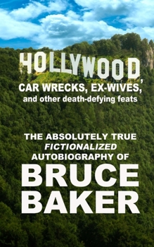 Paperback Hollywood, Car Wrecks, Ex-Wives And Other Death-Defying Feats: The Absolutely True Fictionalized Autobiography Of Bruce Baker Book