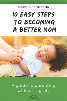 Paperback 10 Easy Steps to Becoming a Better Mom - Selina Langenscheid: A guide to parenting without regrets - EMMA THALEA PUBLISHING Book