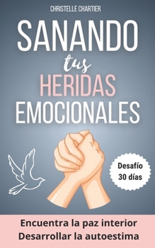 Sanar las heridas emocionales para recuperar la autoestima siendo uno mismo: Sana tus heridas emocionales y descubre la disciplina positiva para una ... y feliz (30 días) (Spanish Edition)